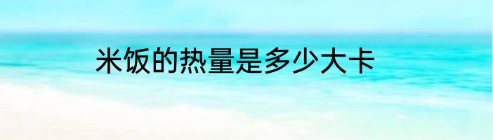 米饭的热量是多少大卡