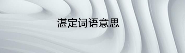 湛定词语意思