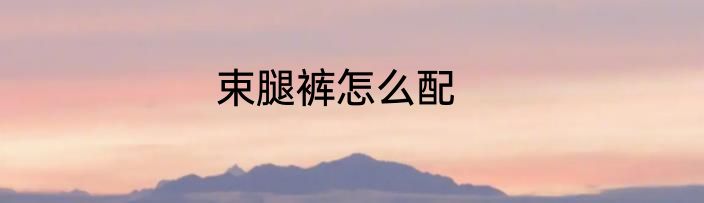 束腿裤怎么配