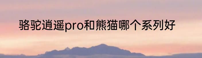 骆驼逍遥pro和熊猫哪个系列好