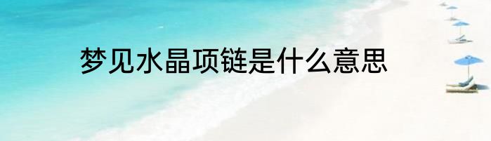 梦见水晶项链是什么意思