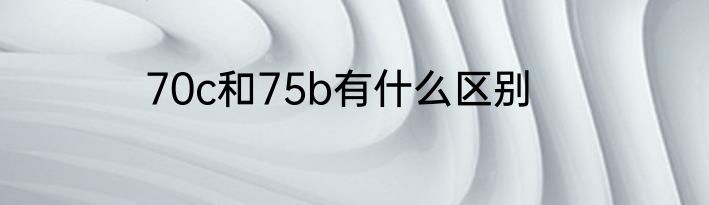 70c和75b有什么区别