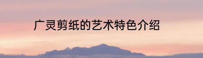 广灵剪纸的艺术特色介绍