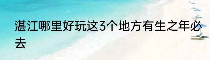 湛江哪里好玩这3个地方有生之年必去