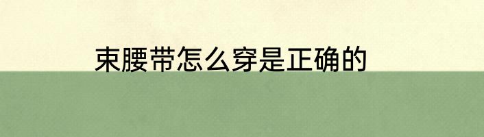 束腰带怎么穿是正确的