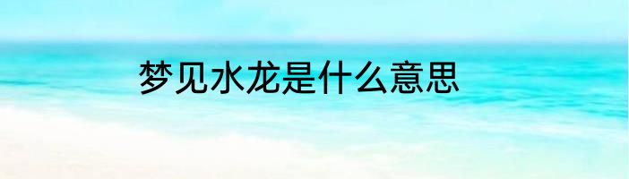 梦见水龙是什么意思