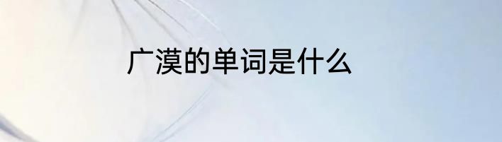 广漠的单词是什么