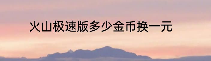 火山极速版多少金币换一元