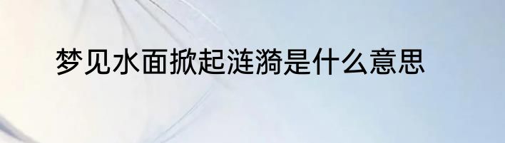 梦见水面掀起涟漪是什么意思