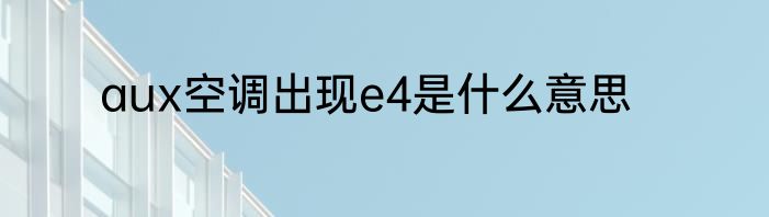 aux空调出现e4是什么意思