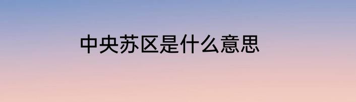 中央苏区是什么意思