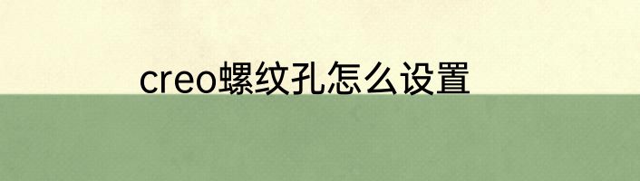 creo螺纹孔怎么设置