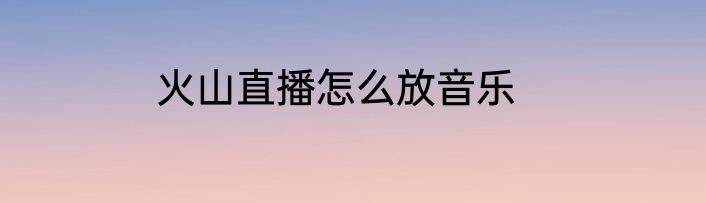 火山直播怎么放音乐