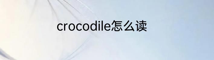 crocodile怎么读