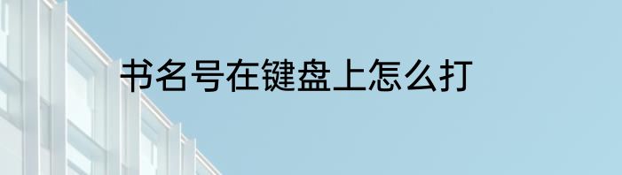 书名号在键盘上怎么打