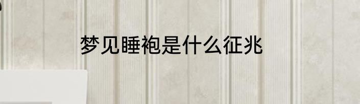 梦见睡袍是什么征兆