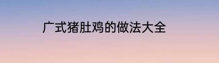 广式猪肚鸡的做法大全