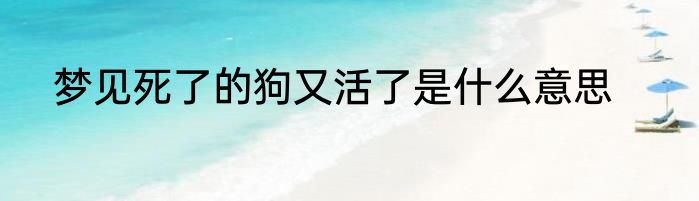 梦见死了的狗又活了是什么意思