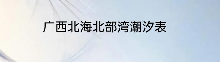广西北海北部湾潮汐表