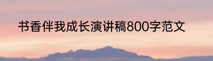 书香伴我成长演讲稿800字范文