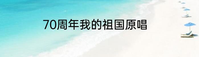 70周年我的祖国原唱