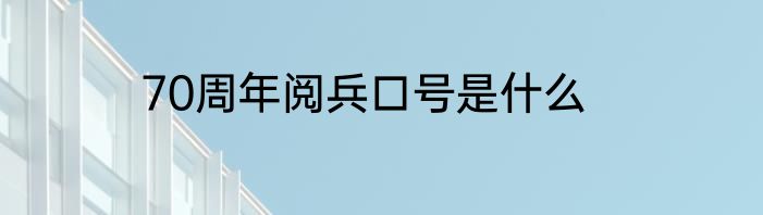 70周年阅兵口号是什么