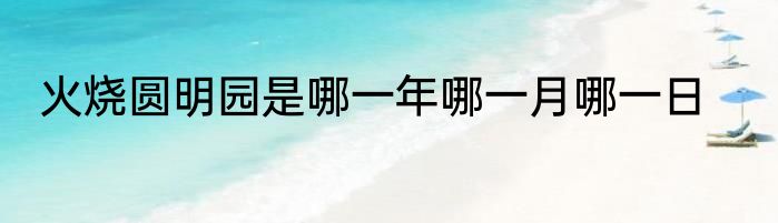 火烧圆明园是哪一年哪一月哪一日