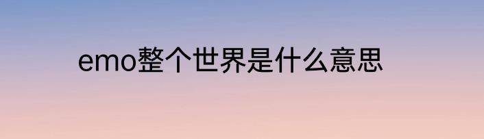 emo整个世界是什么意思