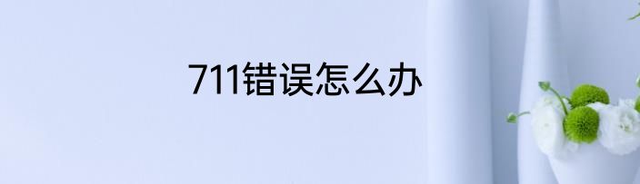 711错误怎么办