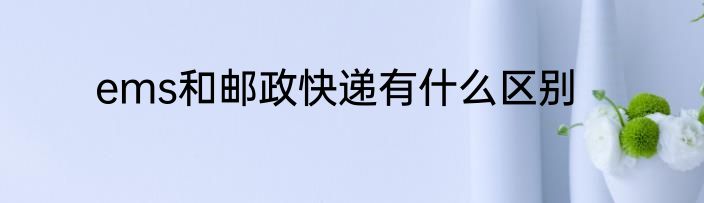 ems和邮政快递有什么区别