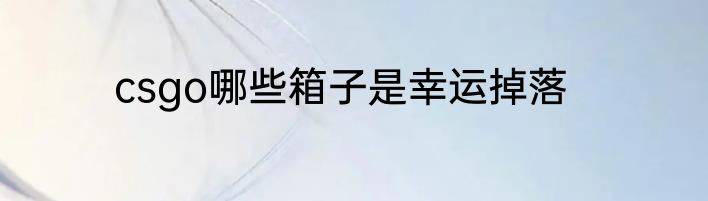 csgo哪些箱子是幸运掉落