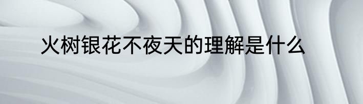 火树银花不夜天的理解是什么