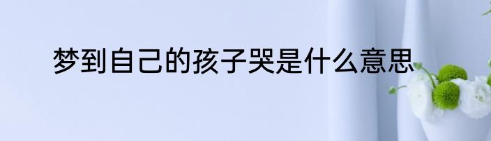 梦到自己的孩子哭是什么意思
