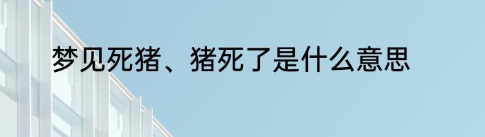 梦见死猪、猪死了是什么意思