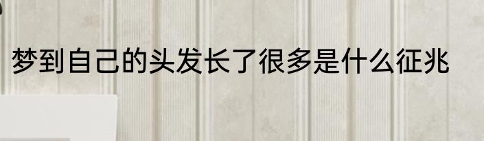 梦到自己的头发长了很多是什么征兆