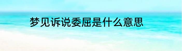 梦见诉说委屈是什么意思