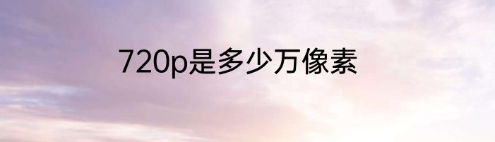 720p是多少万像素