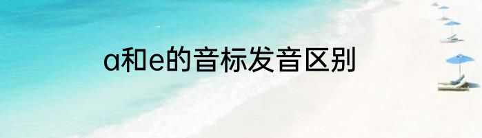 a和e的音标发音区别