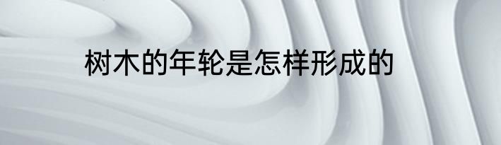 树木的年轮是怎样形成的