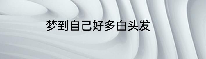 梦到自己好多白头发
