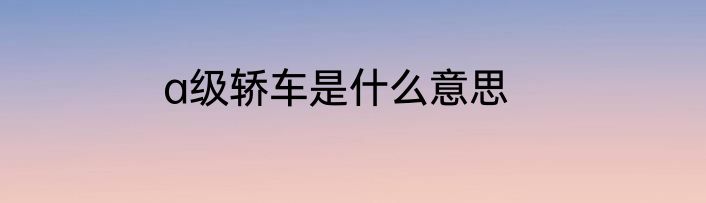 a级轿车是什么意思
