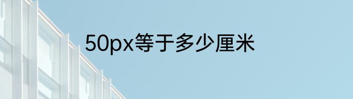 50px等于多少厘米