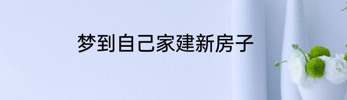 梦到自己家建新房子