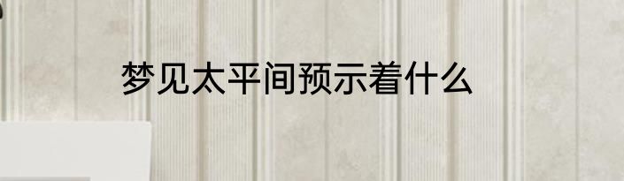 梦见太平间预示着什么