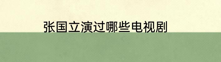 张国立演过哪些电视剧