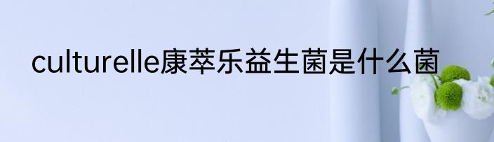 culturelle康萃乐益生菌是什么菌