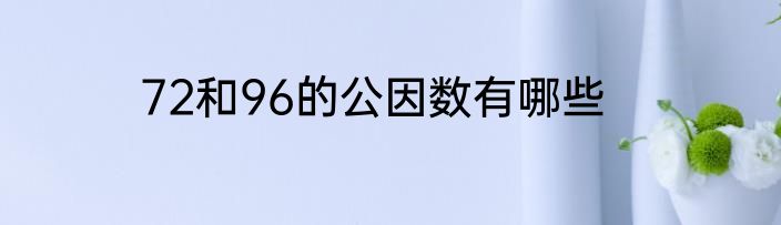 72和96的公因数有哪些
