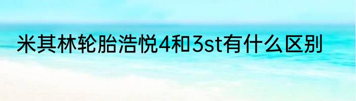 米其林轮胎浩悦4和3st有什么区别