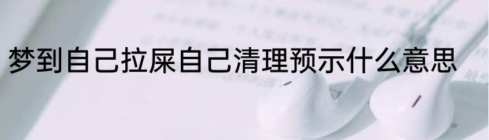 梦到自己拉屎自己清理预示什么意思
