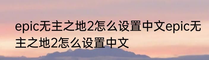 epic无主之地2怎么设置中文epic无主之地2怎么设置中文